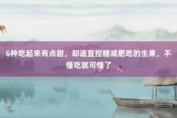 6种吃起来有点甜，却适宜控糖减肥吃的生果，不懂吃就可惜了