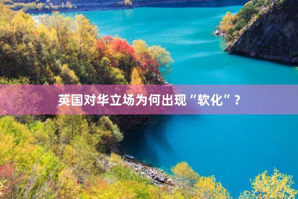 英国对华立场为何出现“软化”？